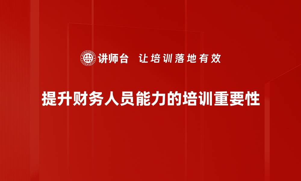 文章财务人员能力提升的五大关键策略与实用技巧的缩略图