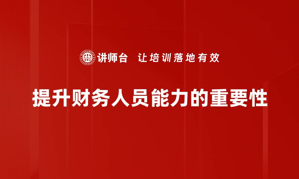 文章财务人员能力提升的五大关键策略与实践分享的缩略图