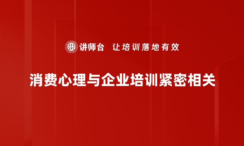 消费心理与企业培训紧密相关