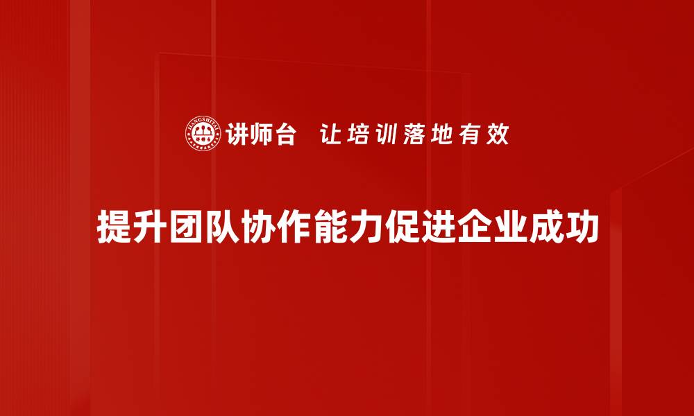 提升团队协作能力促进企业成功