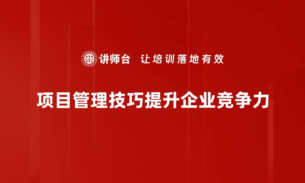 项目管理技巧提升企业竞争力