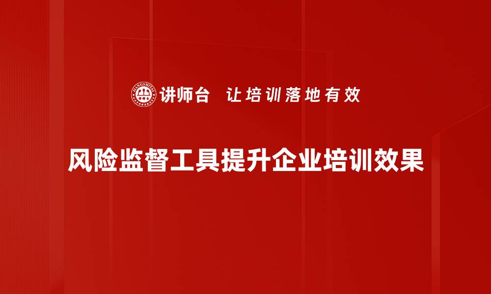 风险监督工具提升企业培训效果