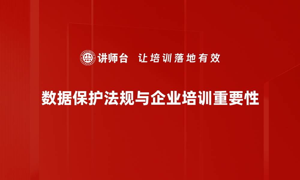 文章全面解读数据保护法规对企业的影响与应对策略的缩略图