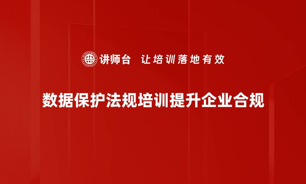 数据保护法规培训提升企业合规