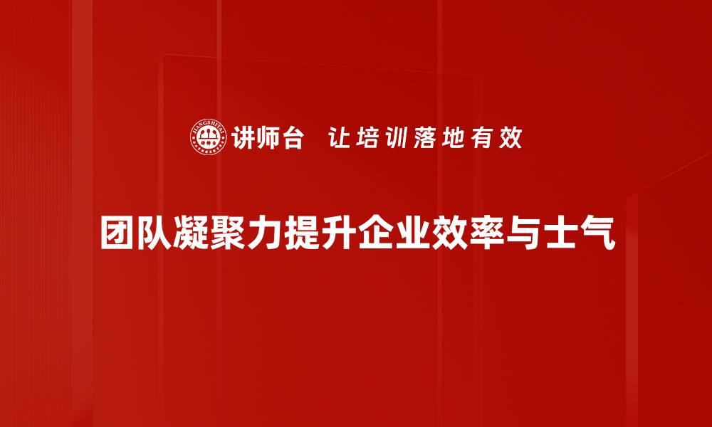 文章提升团队凝聚力的五大有效策略与实践分享的缩略图