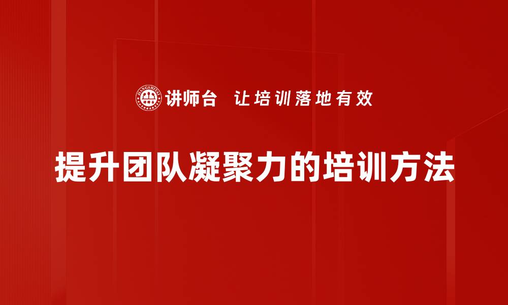 文章提升团队凝聚力的五大有效策略与实践分享的缩略图