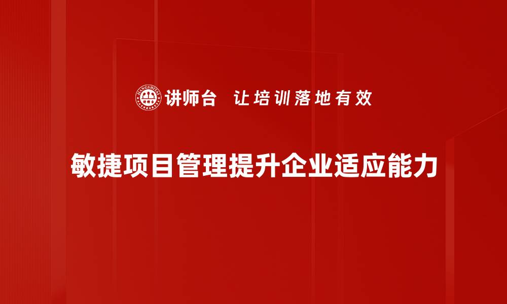 敏捷项目管理提升企业适应能力