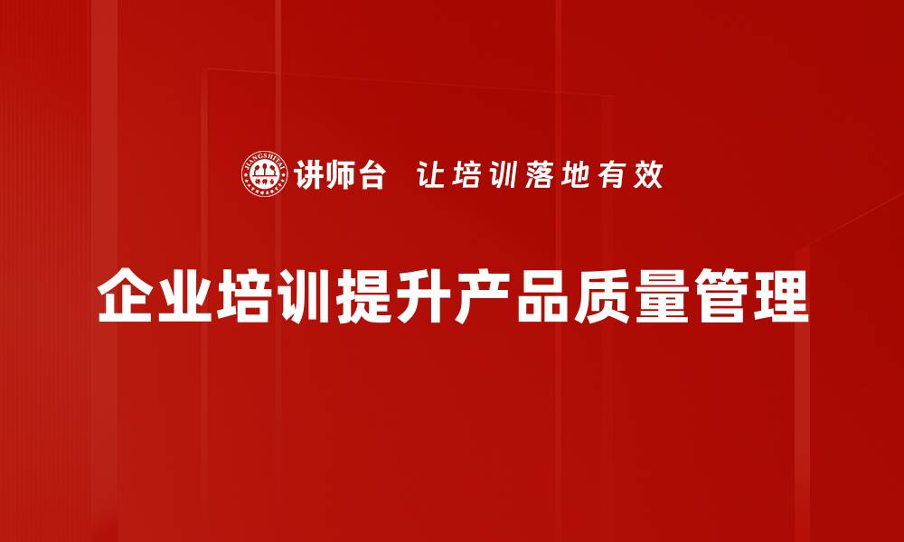 文章提升产品质量管理，助力企业稳步发展之路的缩略图