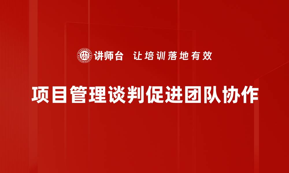 文章掌握项目管理谈判技巧，提升团队协作效率的缩略图