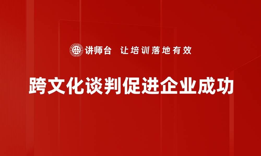 文章跨文化谈判技巧：打破沟通障碍，实现双赢合作的缩略图