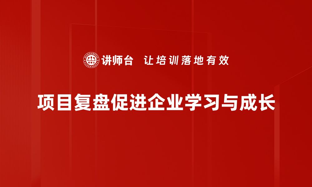 项目复盘促进企业学习与成长