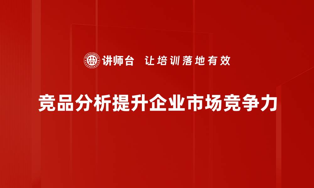 文章掌握竞品分析方法，提升市场竞争力的必备技巧的缩略图