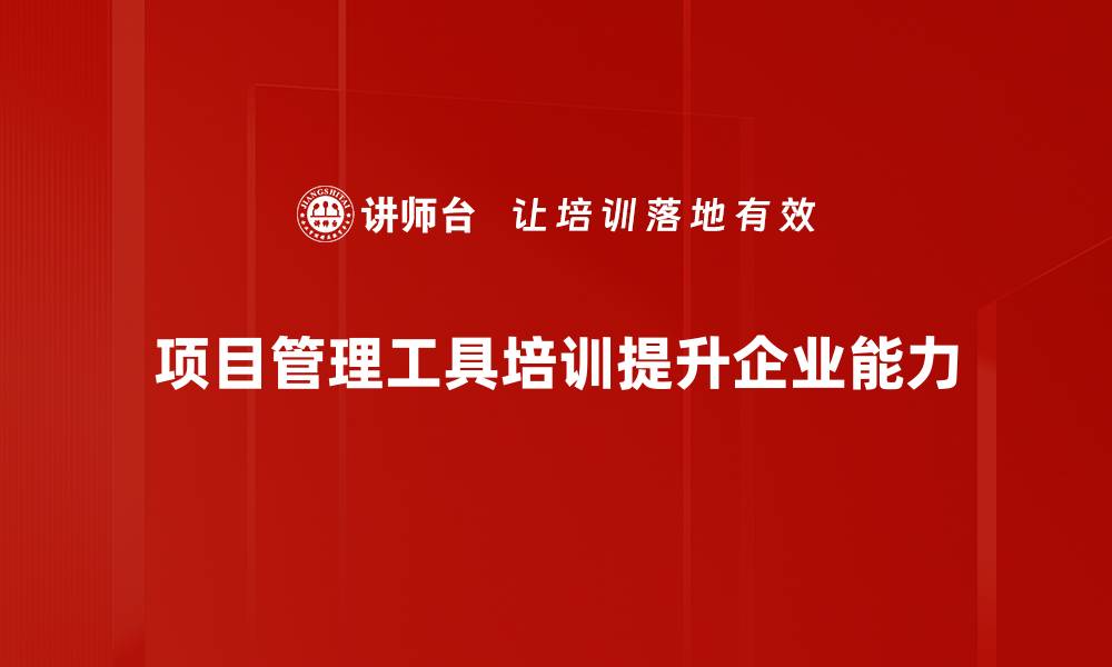 项目管理工具培训提升企业能力