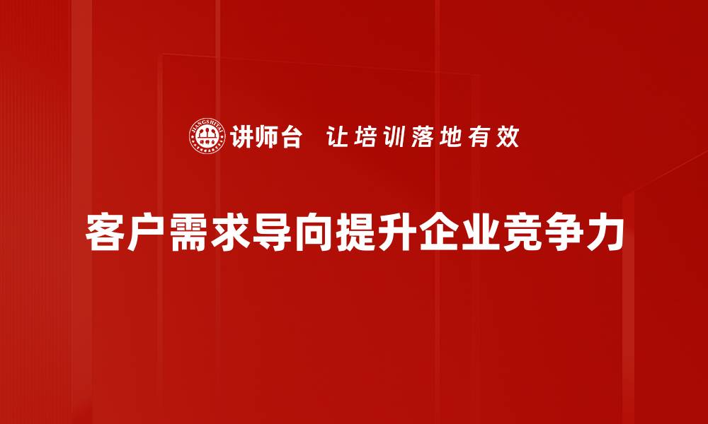 文章客户需求导向：如何提升企业竞争力与客户满意度的缩略图