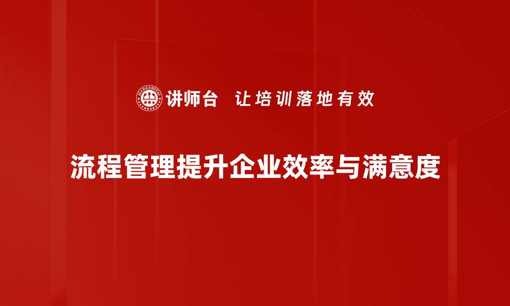 流程管理提升企业效率与满意度