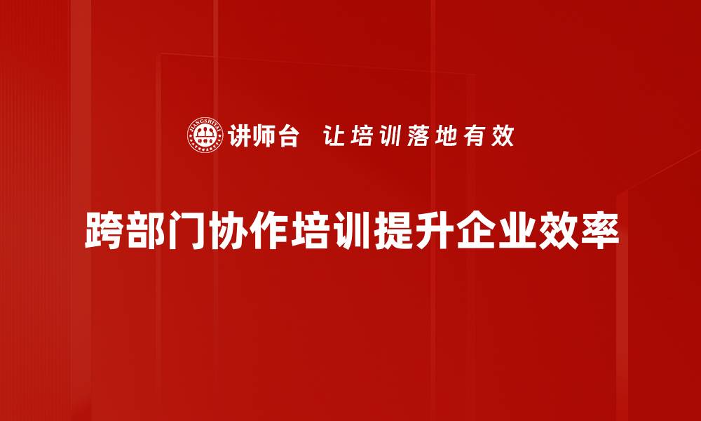 跨部门协作培训提升企业效率