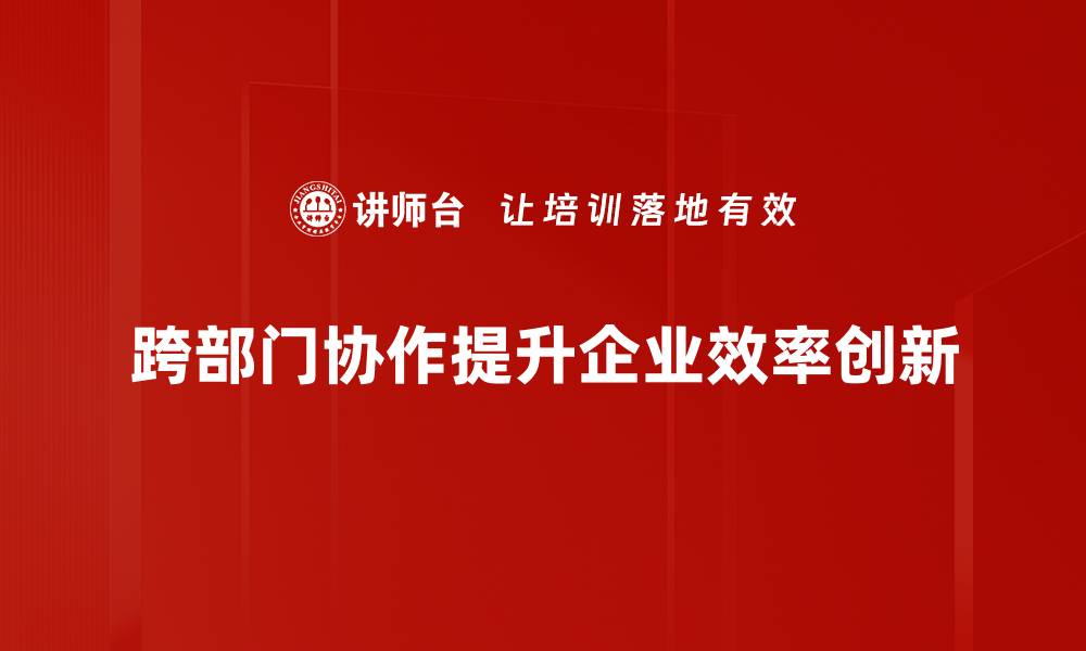 文章提升工作效率：跨部门协作的重要性与实践技巧的缩略图