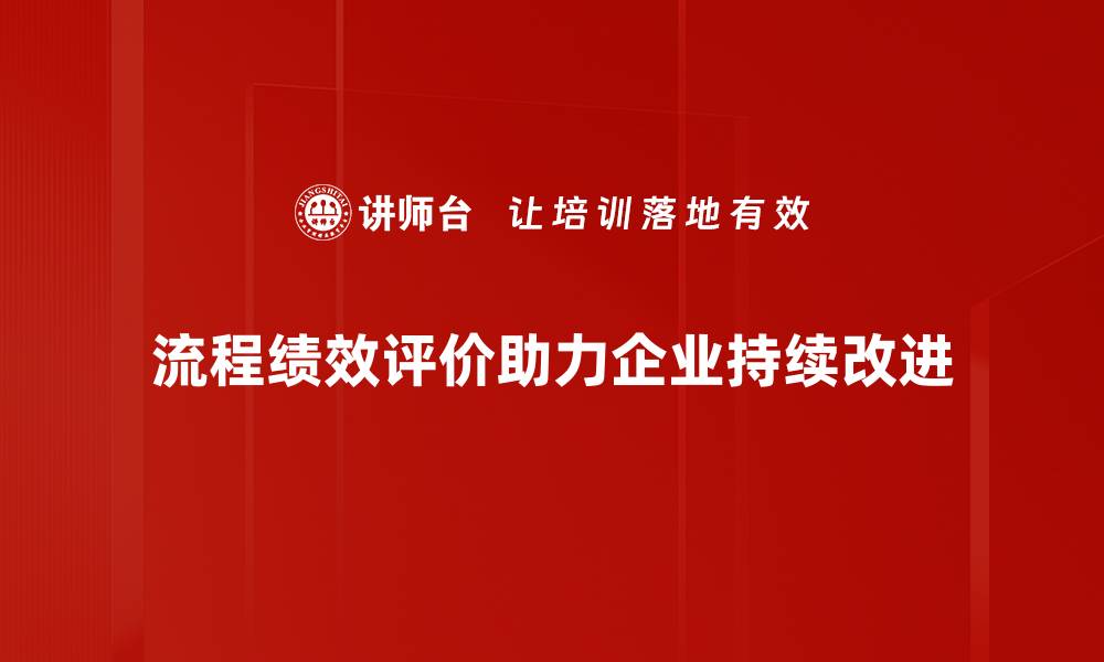 文章优化流程绩效评价助力企业高效运作的缩略图