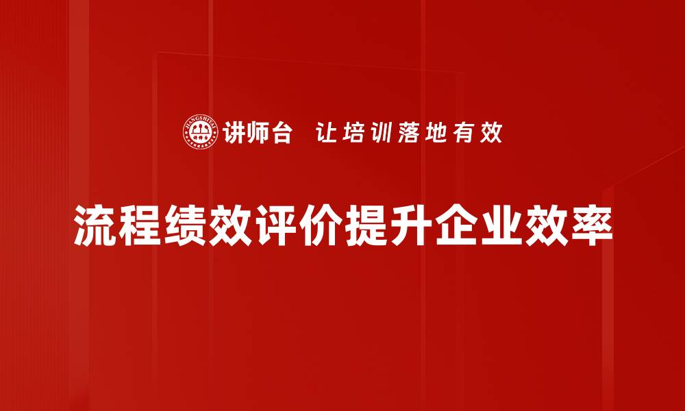 文章提升流程绩效评价的关键策略与实践分享的缩略图