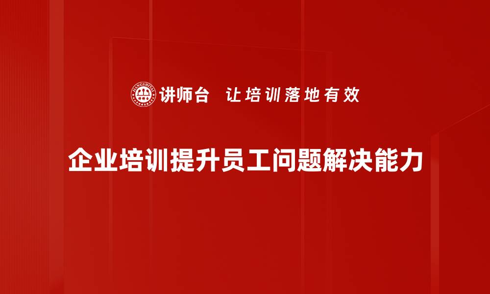 企业培训提升员工问题解决能力