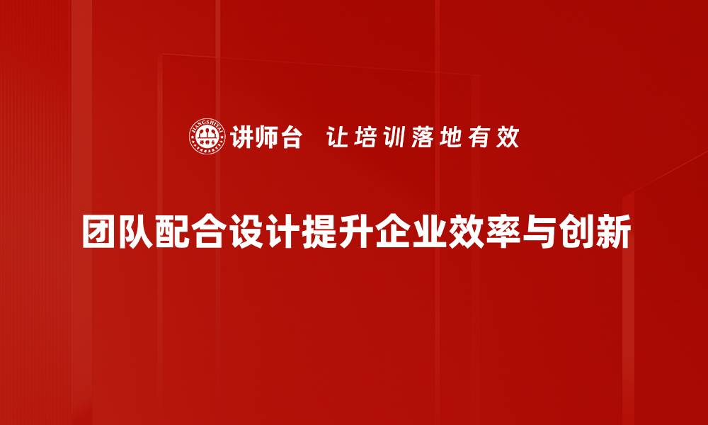 文章提升团队配合设计的五大实用技巧与方法的缩略图