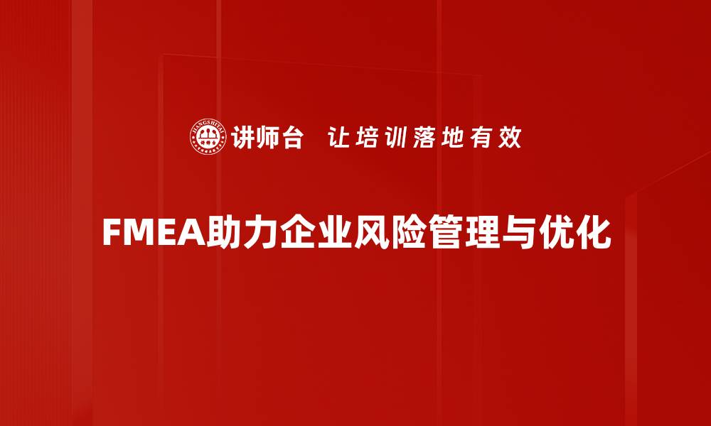 文章全面解析FMEA实施步骤 助力企业风险管理提升的缩略图