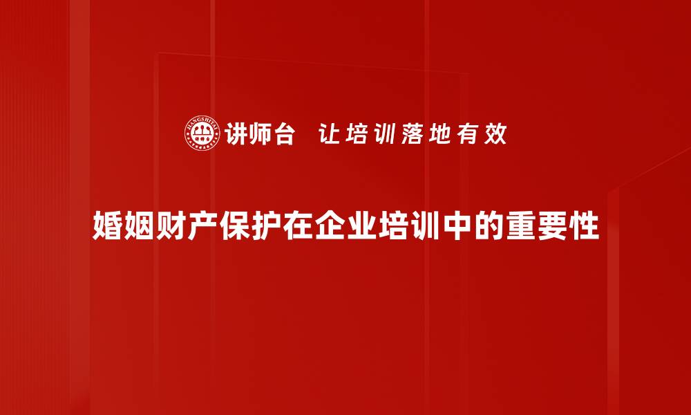 文章婚姻财产保护必读指南：让你的权益更有保障的缩略图