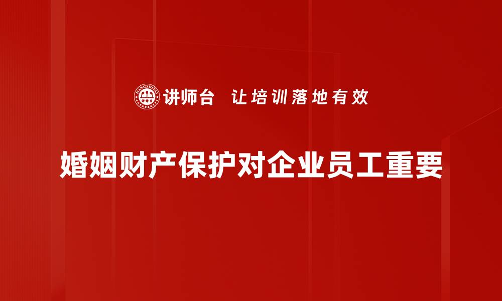 婚姻财产保护对企业员工重要