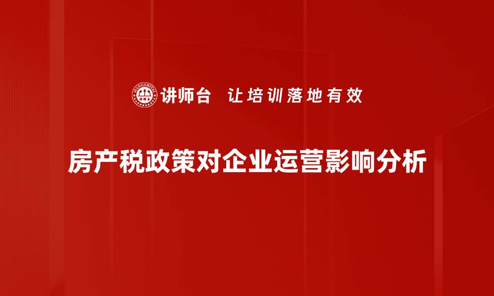 文章房产税政策解析：如何影响你的购房决策与投资收益的缩略图