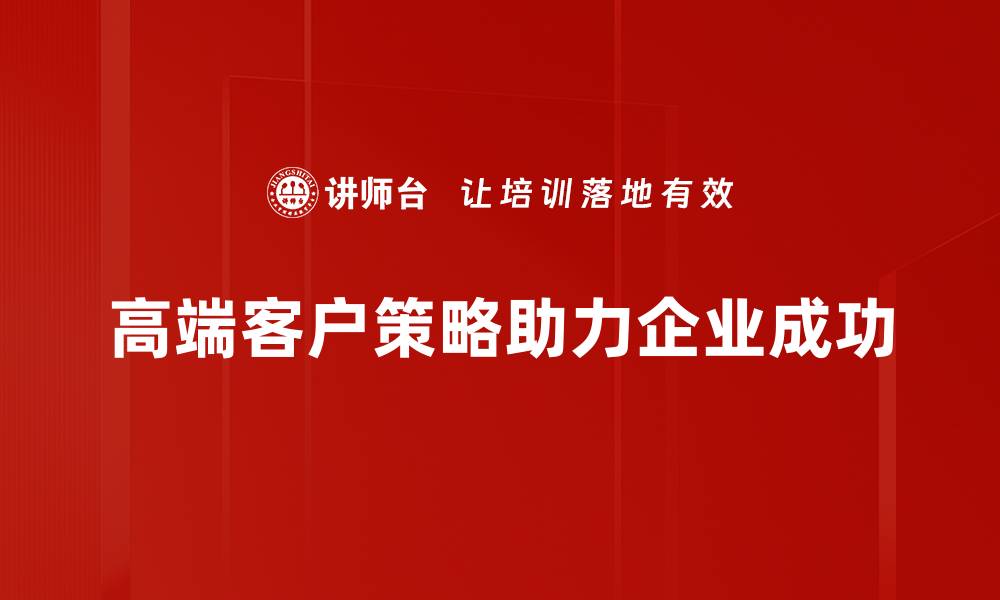 文章高端客户策略：如何提升企业竞争力与客户满意度的缩略图