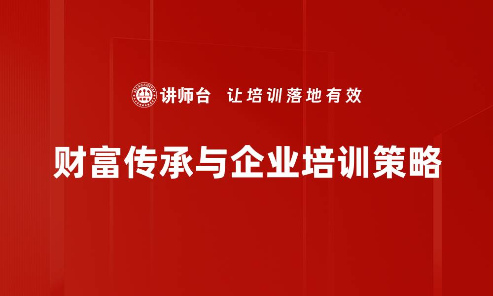 文章财富传承的智慧：如何有效规划家族资产的缩略图