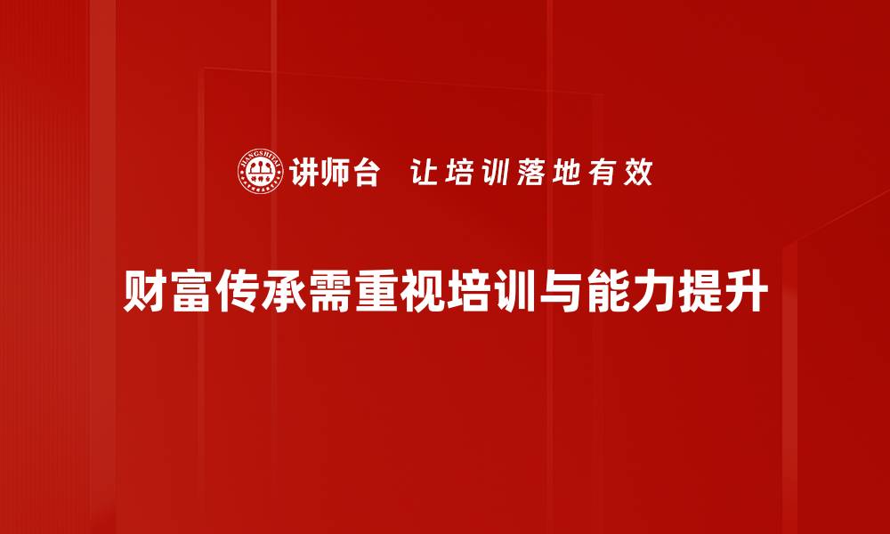 文章财富传承的智慧：如何为子孙铺就光明未来的缩略图