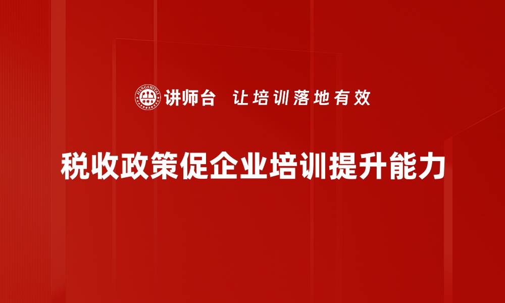 税收政策促企业培训提升能力