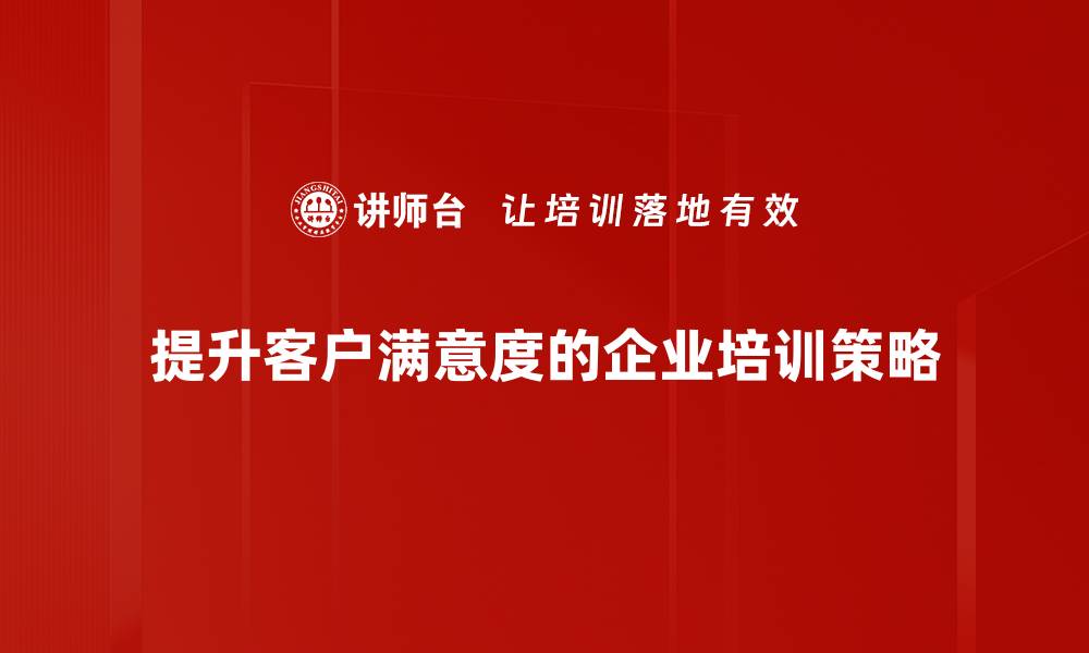 文章提升客户满意度的有效策略与实践分享的缩略图