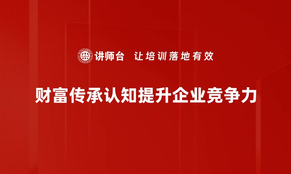 文章财富传承认知：如何让财富代代相传的秘诀的缩略图