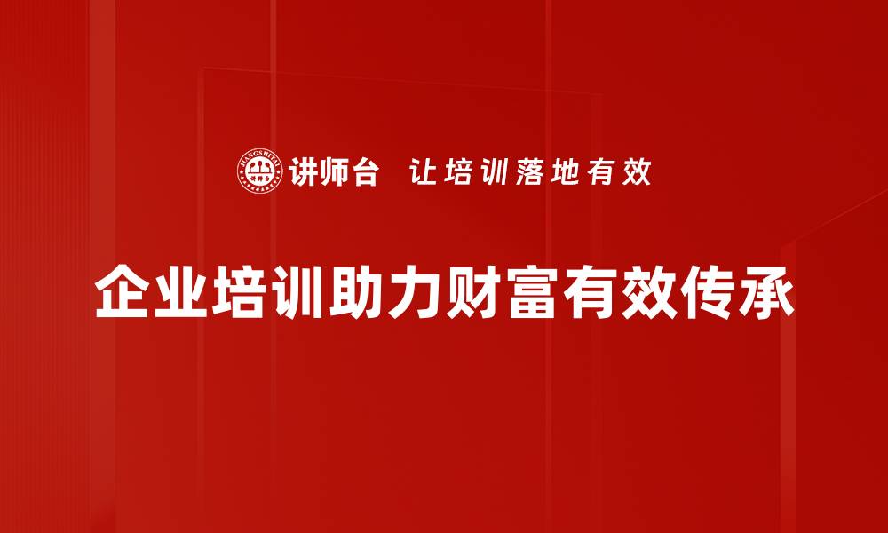 文章财富传承认知：如何让家族财富代代相传的缩略图