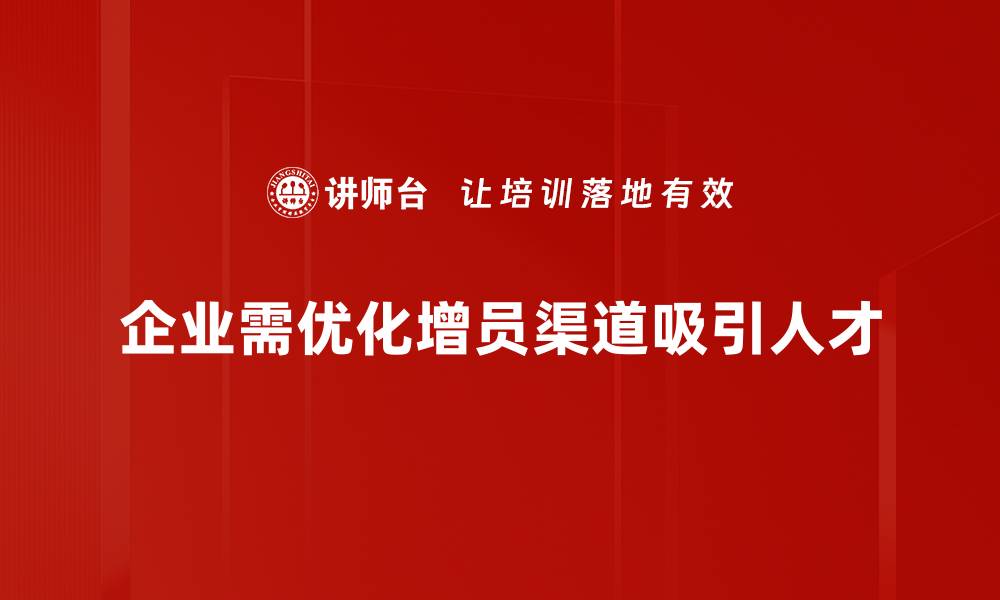 文章增员渠道分析揭秘：如何提升团队招募效率与质量的缩略图