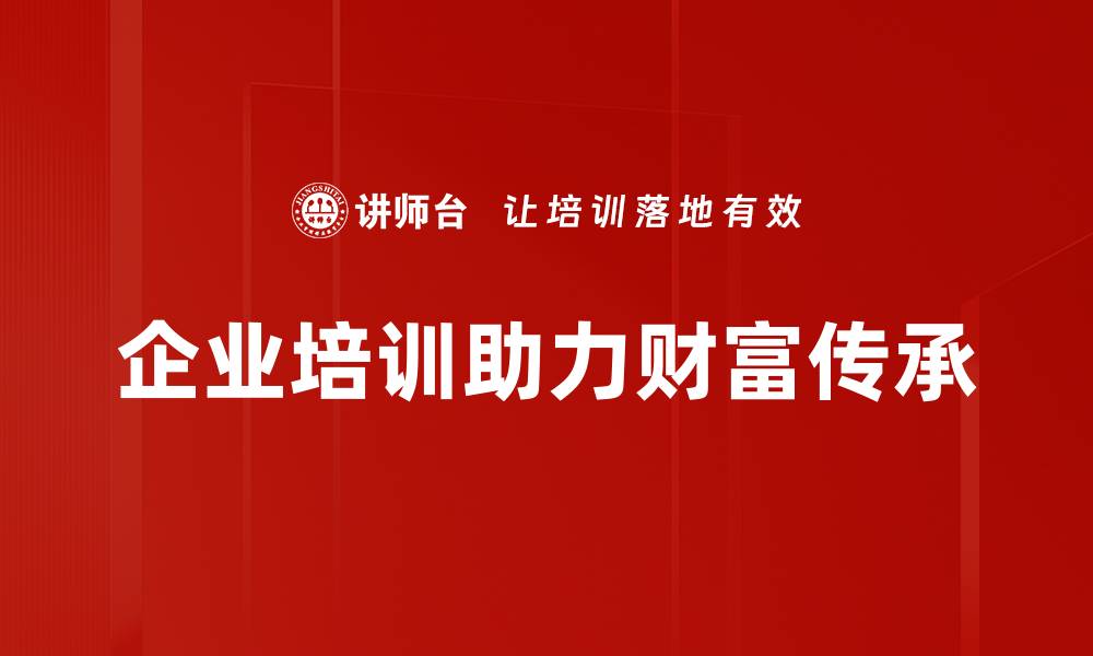 文章财富传承的智慧：如何保障家族资产的长久安全的缩略图