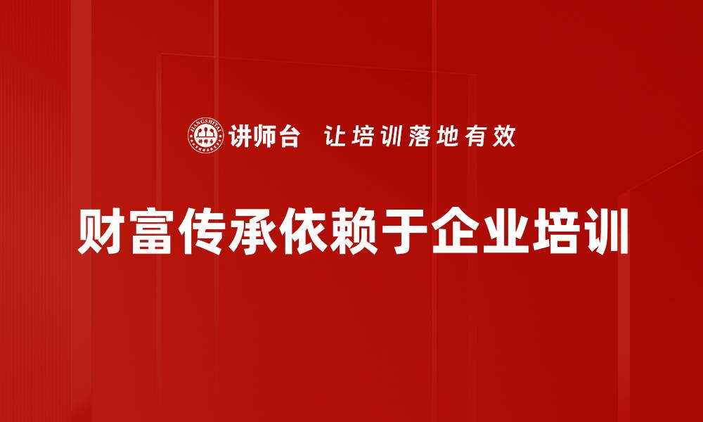 文章财富传承的秘密：如何让资产代代相传？的缩略图