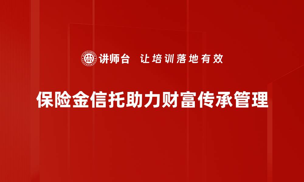 保险金信托助力财富传承管理