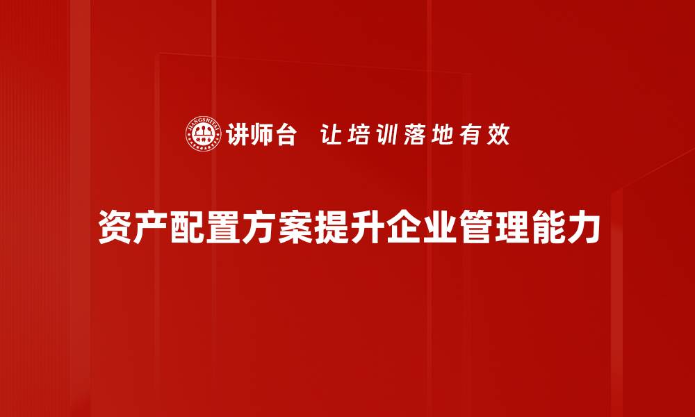 资产配置方案提升企业管理能力