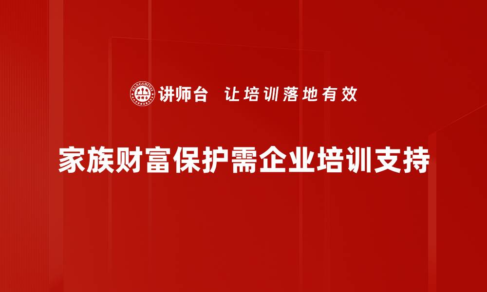 家族财富保护需企业培训支持