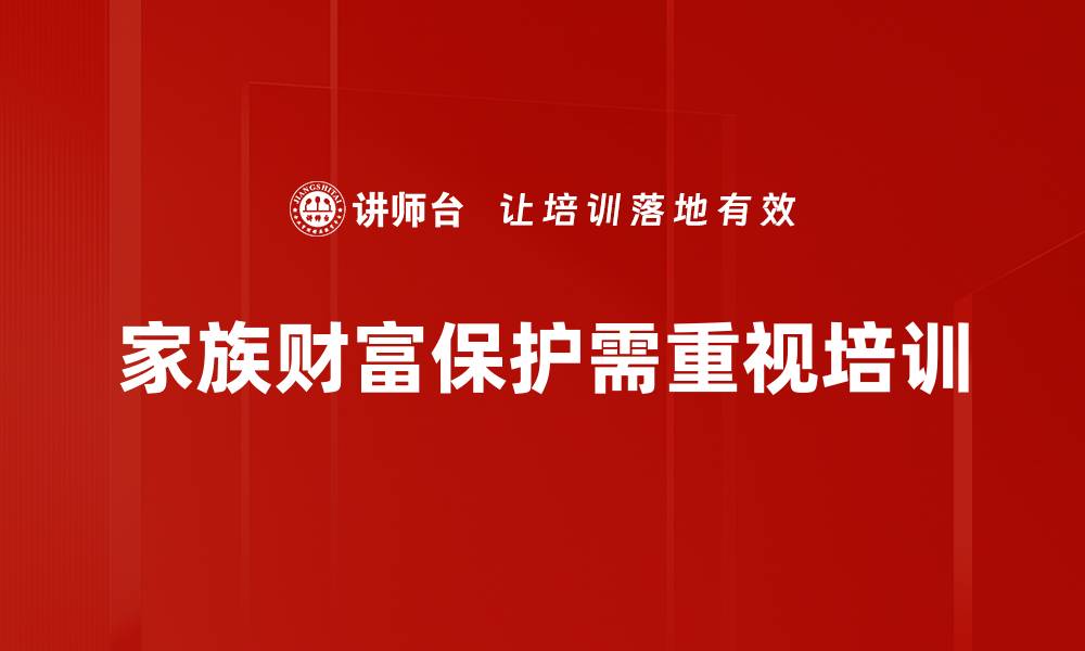 文章家族财富保护策略：传承与增值的最佳方法的缩略图