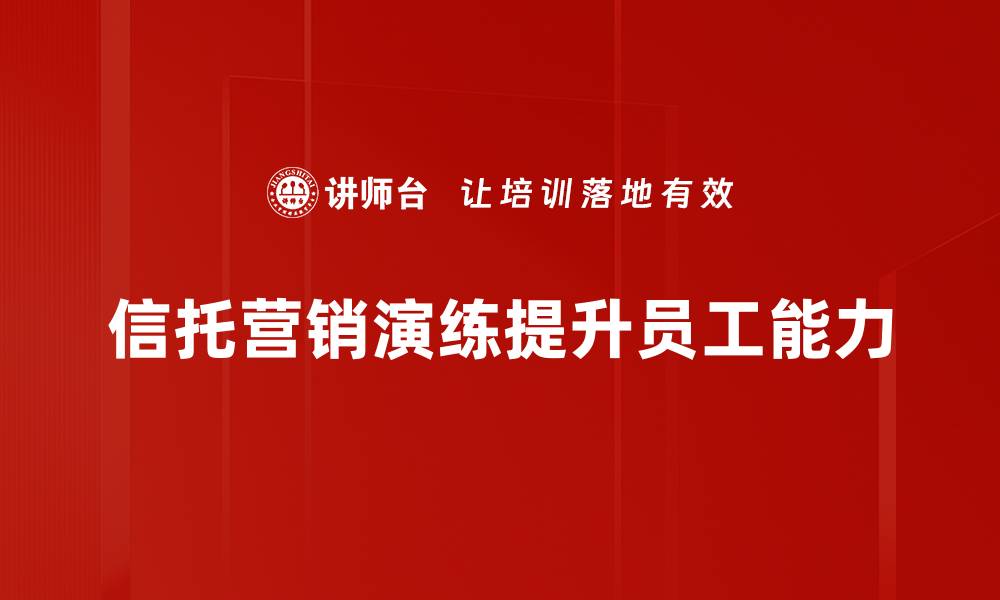 文章信托营销演练：提升销售技巧与客户信任的关键策略的缩略图