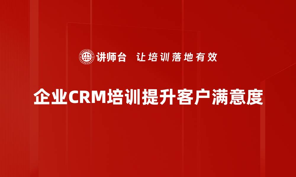 企业CRM培训提升客户满意度