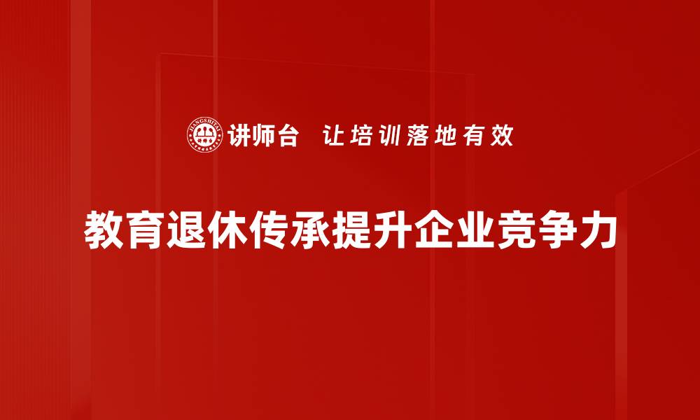 文章教育退休传承：如何将经验与智慧延续给下一代的缩略图