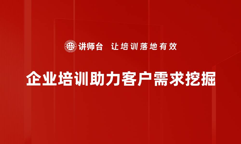 文章深入探讨客户需求挖掘的策略与方法的缩略图