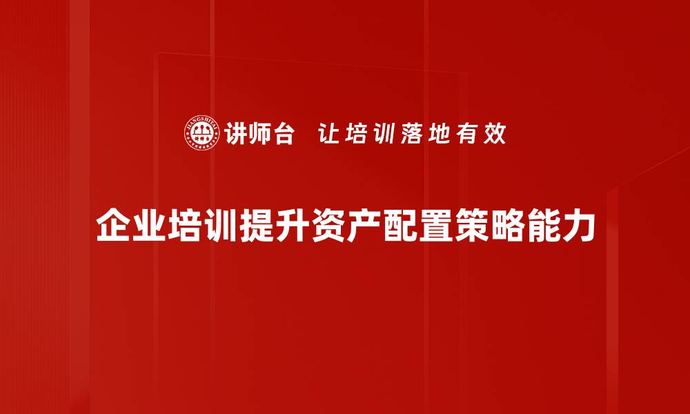 文章优化资产配置策略，助你稳健增值与财富增长的缩略图