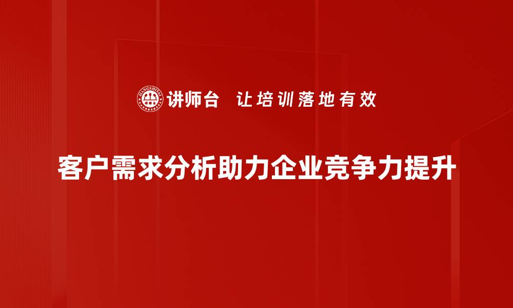 文章洞察客户需求分析，助力精准营销与产品创新的缩略图