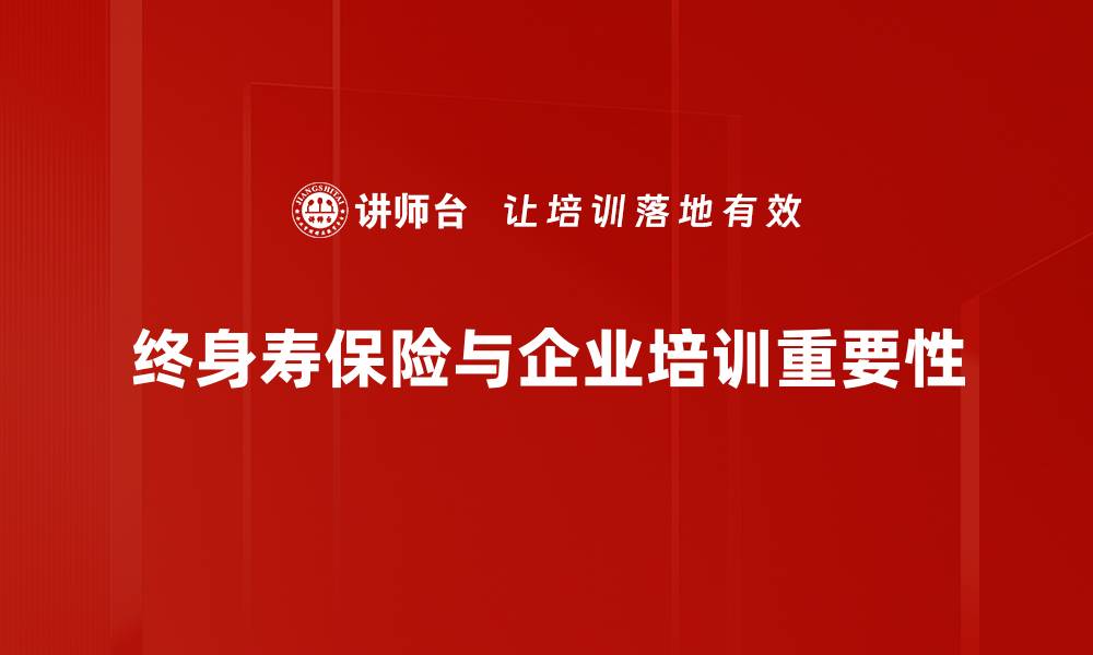 文章终身寿保险的优势与选择指南，保障你的未来生活的缩略图